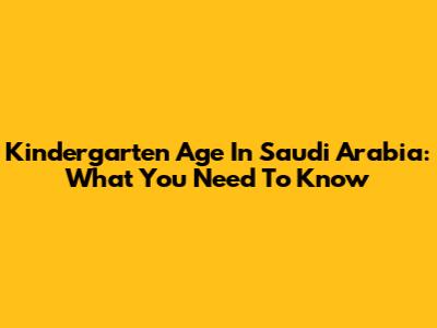 Kindergarten Age In Saudi Arabia: What You Need To Know