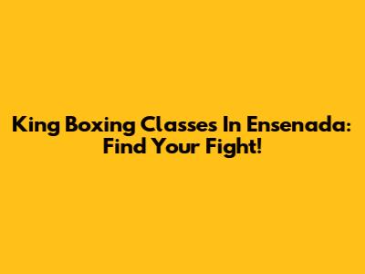 King Boxing Classes In Ensenada: Find Your Fight!