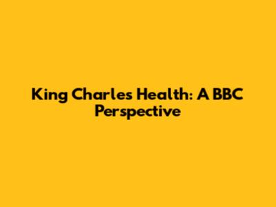 King Charles' Health: A BBC Perspective