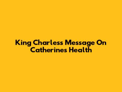 King Charles's Message On Catherine's Health