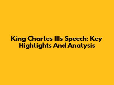 King Charles III's Speech: Key Highlights And Analysis