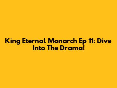 King Eternal Monarch Ep 11: Dive Into The Drama!