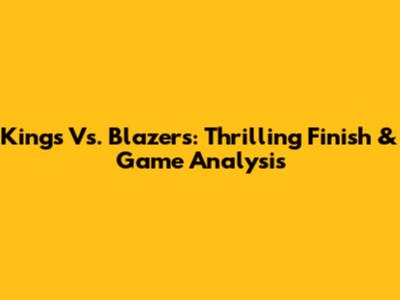 Kings Vs. Blazers: Thrilling Finish & Game Analysis