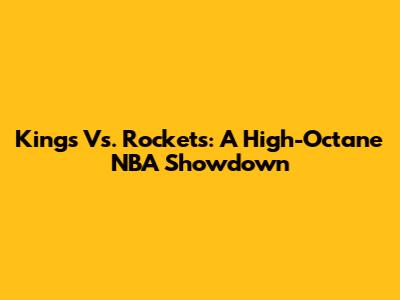 Kings Vs. Rockets: A High-Octane NBA Showdown