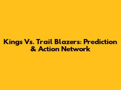 Kings Vs. Trail Blazers: Prediction & Action Network