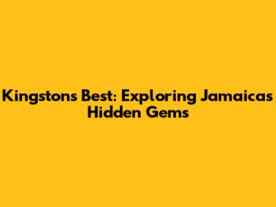 Kingston's Best: Exploring Jamaica's Hidden Gems