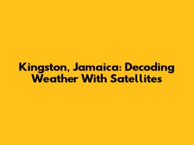 Kingston, Jamaica: Decoding Weather With Satellites