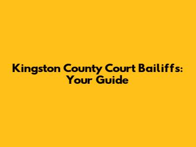 Kingston County Court Bailiffs: Your Guide