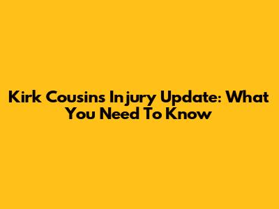 Kirk Cousins Injury Update: What You Need To Know