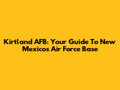 Kirtland AFB: Your Guide To New Mexico's Air Force Base