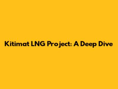 Kitimat LNG Project: A Deep Dive