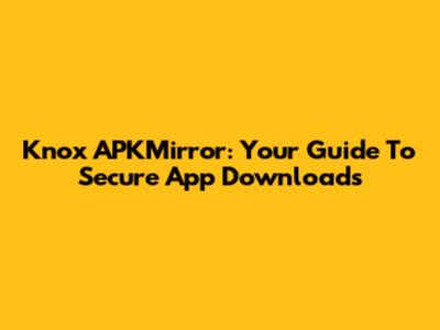 Knox APKMirror: Your Guide To Secure App Downloads