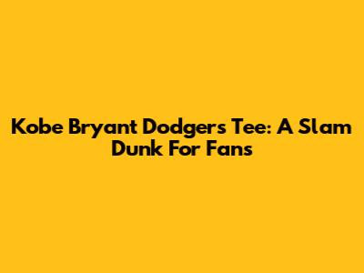 Kobe Bryant Dodgers Tee: A Slam Dunk For Fans