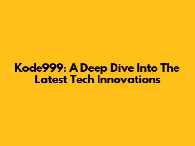 Kode999: A Deep Dive Into The Latest Tech Innovations