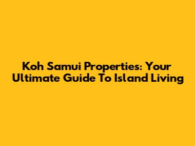 Koh Samui Properties: Your Ultimate Guide To Island Living