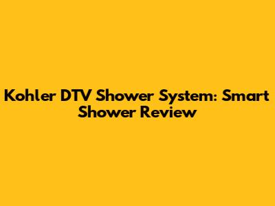 Kohler DTV Shower System: Smart Shower Review