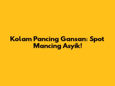 Kolam Pancing Gansan: Spot Mancing Asyik!