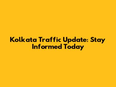 Kolkata Traffic Update: Stay Informed Today
