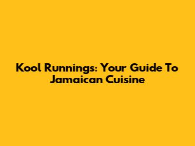 Kool Runnings: Your Guide To Jamaican Cuisine