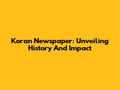 Koran Newspaper: Unveiling History And Impact