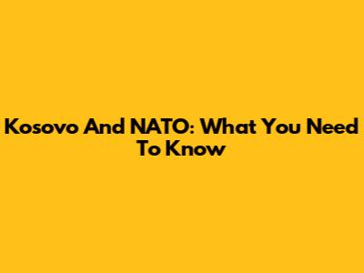 Kosovo And NATO: What You Need To Know