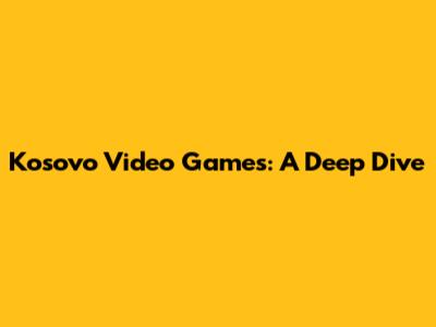 Kosovo Video Games: A Deep Dive