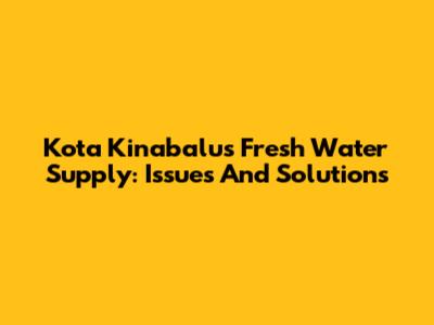 Kota Kinabalu's Fresh Water Supply: Issues And Solutions