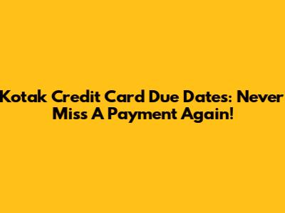 Kotak Credit Card Due Dates: Never Miss A Payment Again!