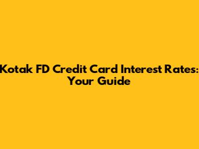 Kotak FD Credit Card Interest Rates: Your Guide