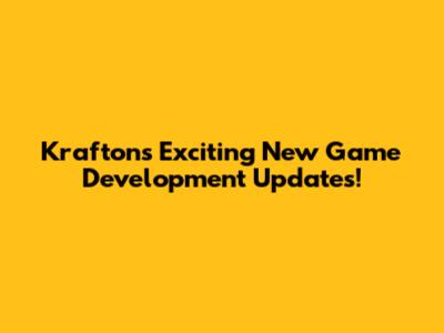 Krafton's Exciting New Game Development Updates!