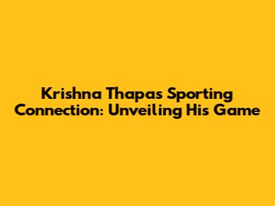 Krishna Thapa's Sporting Connection: Unveiling His Game
