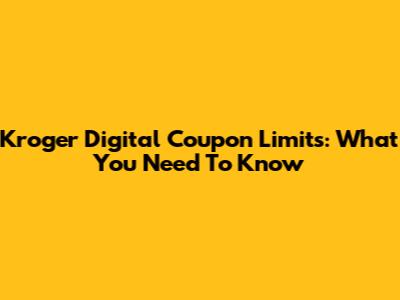 Kroger Digital Coupon Limits: What You Need To Know