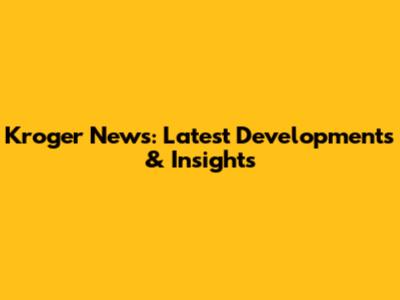 Kroger News: Latest Developments & Insights