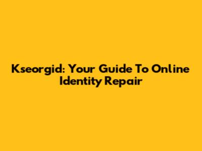 Kseorgid: Your Guide To Online Identity Repair