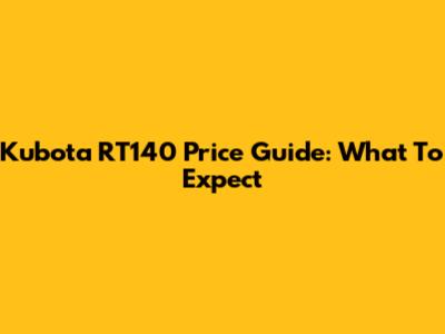 Kubota RT140 Price Guide: What To Expect