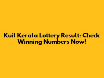 Kuil Kerala Lottery Result: Check Winning Numbers Now!