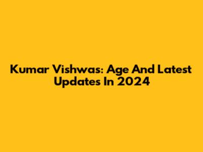 Kumar Vishwas: Age And Latest Updates In 2024