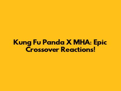 Kung Fu Panda X MHA: Epic Crossover Reactions!