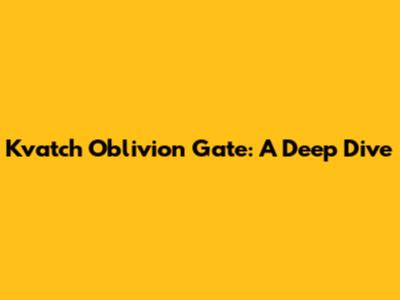 Kvatch Oblivion Gate: A Deep Dive