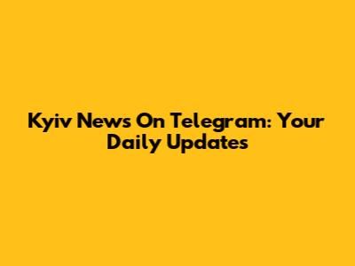 Kyiv News On Telegram: Your Daily Updates