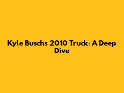 Kyle Busch's 2010 Truck: A Deep Dive