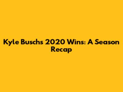 Kyle Busch's 2020 Wins: A Season Recap