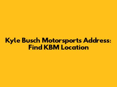 Kyle Busch Motorsports Address: Find KBM Location