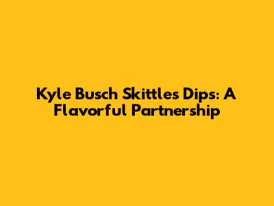 Kyle Busch Skittles Dips: A Flavorful Partnership