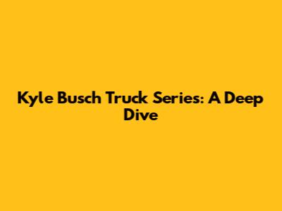 Kyle Busch Truck Series: A Deep Dive