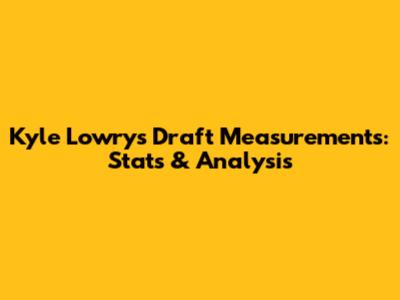 Kyle Lowry's Draft Measurements: Stats & Analysis