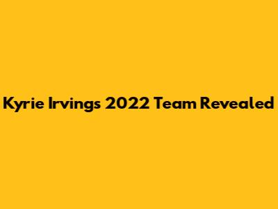 Kyrie Irving's 2022 Team Revealed
