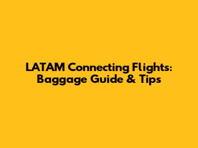 LATAM Connecting Flights: Baggage Guide & Tips