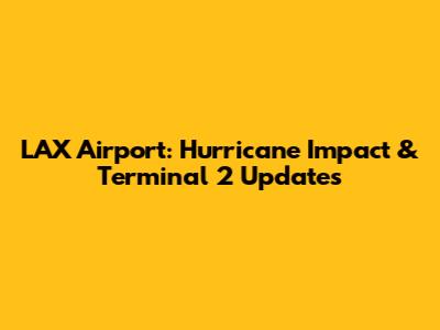 LAX Airport: Hurricane Impact & Terminal 2 Updates
