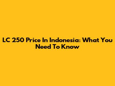LC 250 Price In Indonesia: What You Need To Know